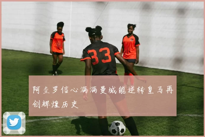 阿圭罗信心满满曼城能逆转皇马再创辉煌历史