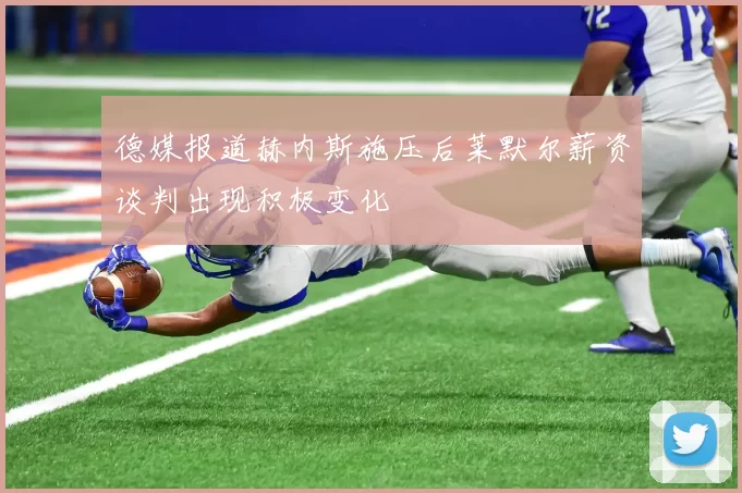德媒报道赫内斯施压后莱默尔薪资谈判出现积极变化