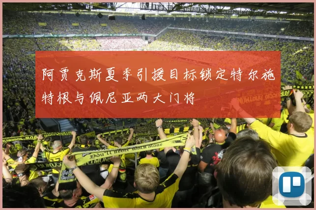 阿贾克斯夏季引援目标锁定特尔施特根与佩尼亚两大门将