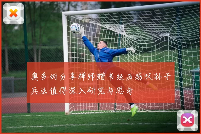 奥多姆分享禅师赠书经历感叹孙子兵法值得深入研究与思考