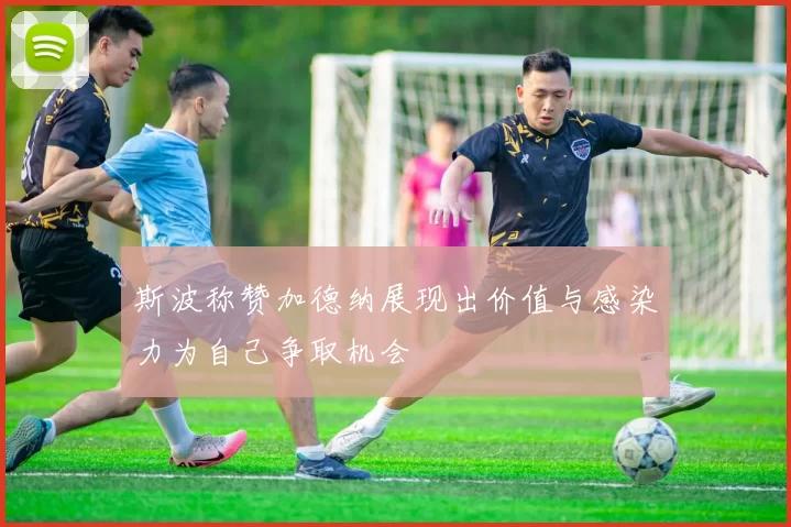 斯波称赞加德纳展现出价值与感染力为自己争取机会