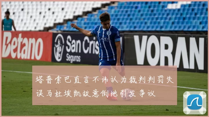 塔普索巴直言不讳认为裁判判罚失误马杜埃凯故意倒地引发争议