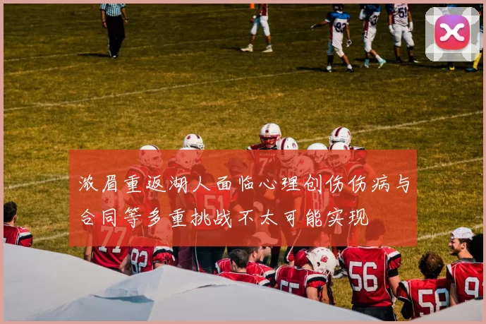 浓眉重返湖人面临心理创伤伤病与合同等多重挑战不太可能实现
