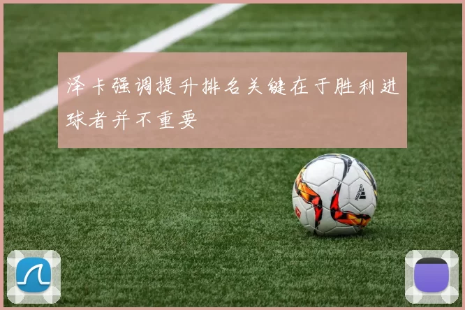 泽卡强调提升排名关键在于胜利进球者并不重要