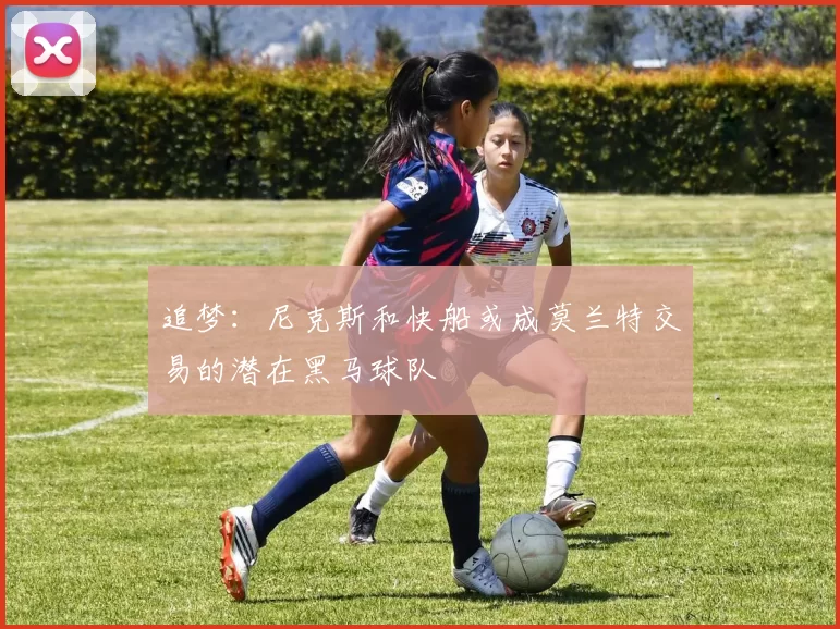 追梦：尼克斯和快船或成莫兰特交易的潜在黑马球队